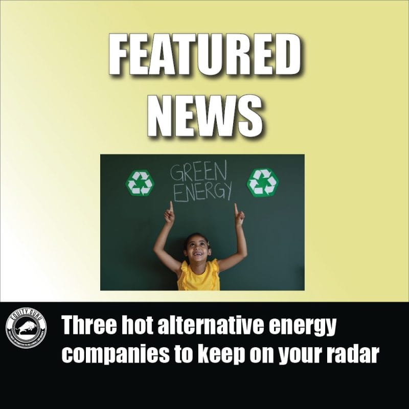 Three hot alternative energy companies to keep on your radar