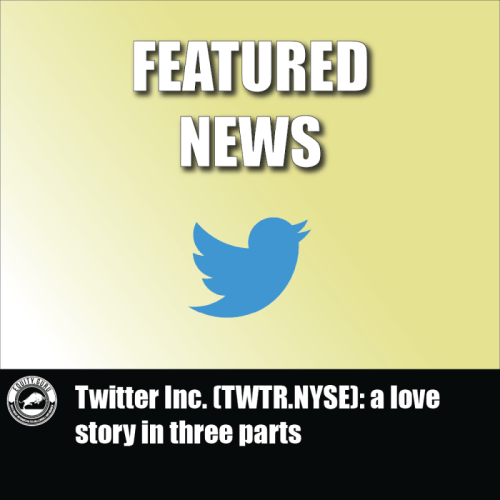 Twitter Inc. (TWTR.NYSE) a love story in three parts