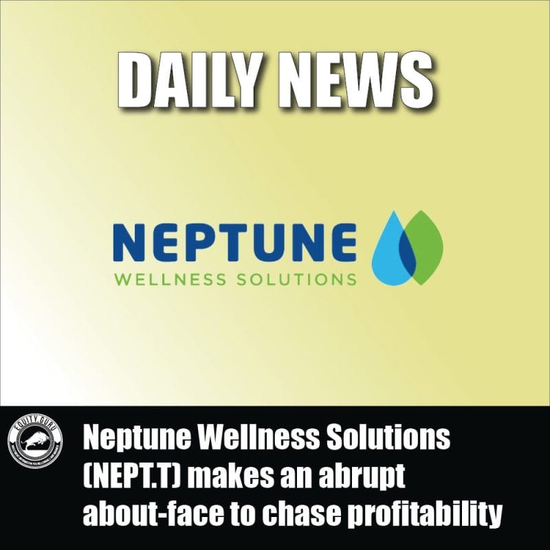 Neptune Wellness Solutions (NEPT.T) makes an abrupt about-face to chase profitability