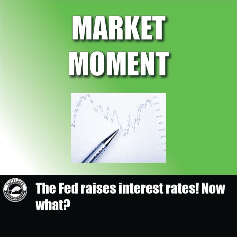 The Fed raises interest rates! Now what?