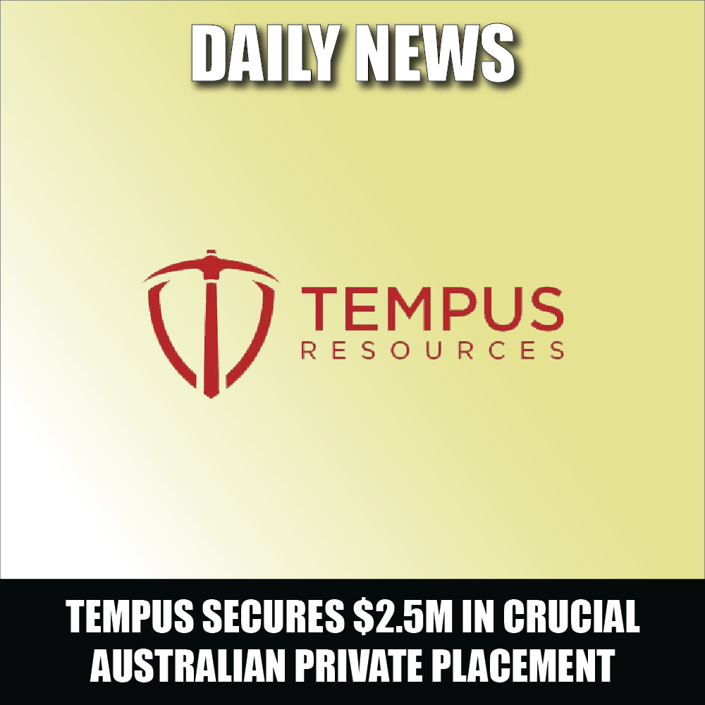 Tempus Resources Secures $2.5M in Crucial Australian Private Placement Fuelling Future Exploration and Resource Confirmation